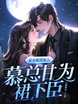 乔小姐别嫁人,慕总甘为裙下臣