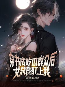 穿书成吃瓜群众后,女总裁盯上我